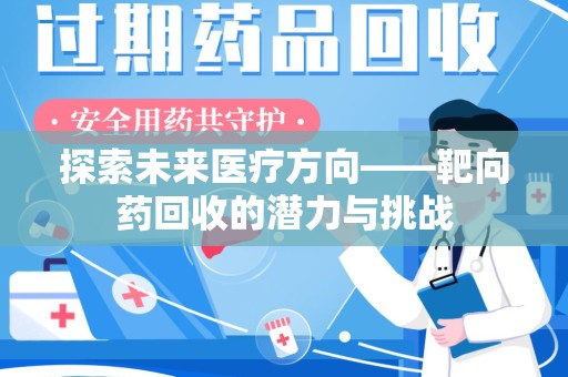 临沂探索未来医疗方向——靶向药回收的潜力与挑战