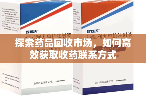 临沂探索药品回收市场，如何高效获取收药联系方式