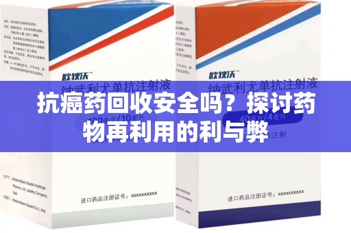 临沂抗癌药回收安全吗？探讨药物再利用的利与弊
