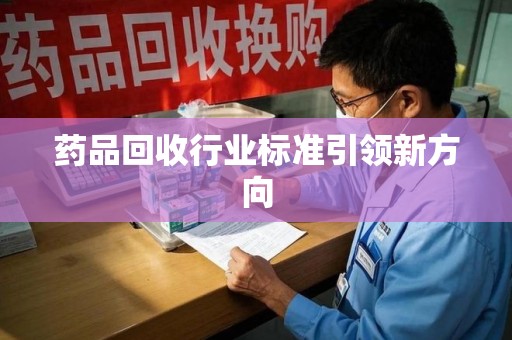 临沂药品回收行业标准引领新方向