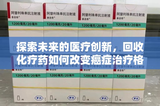 临沂探索未来的医疗创新，回收化疗药如何改变癌症治疗格局