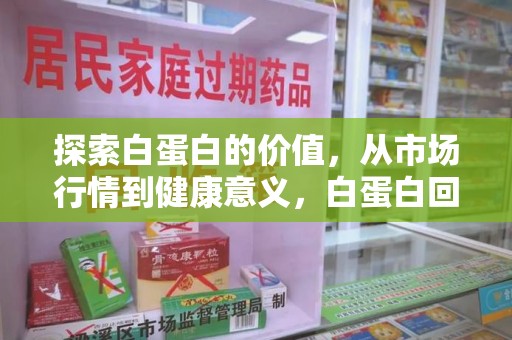临沂探索白蛋白的价值，从市场行情到健康意义，白蛋白回收多少钱成关注焦点