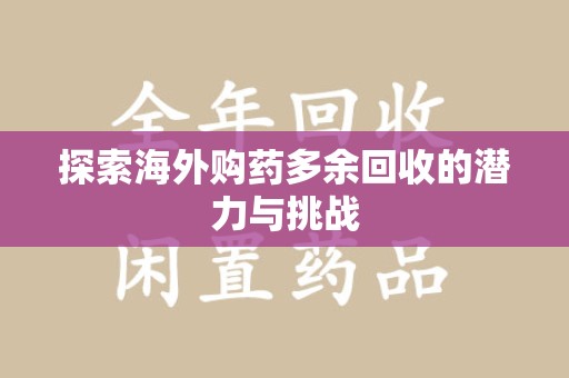 临沂探索海外购药多余回收的潜力与挑战