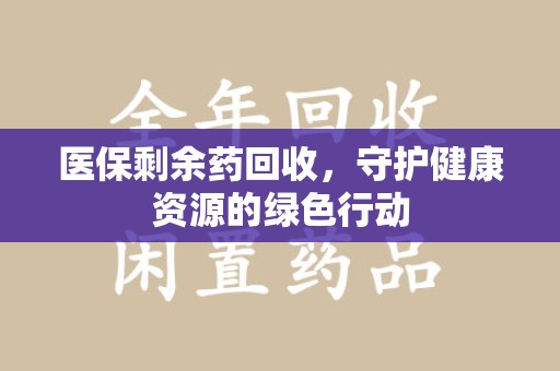 临沂医保剩余药回收，守护健康资源的绿色行动