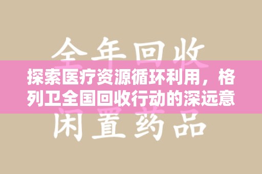 临沂探索医疗资源循环利用，格列卫全国回收行动的深远意义