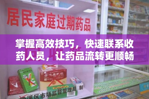 临沂掌握高效技巧，快速联系收药人员，让药品流转更顺畅