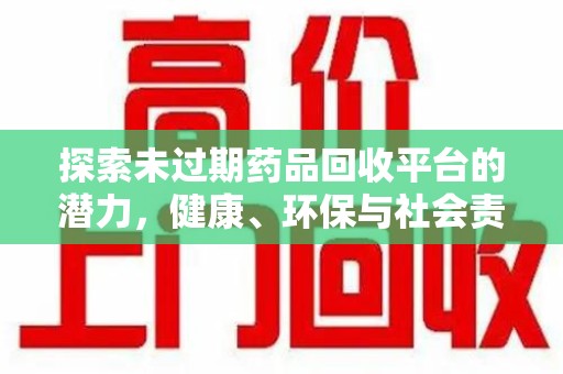 临沂探索未过期药品回收平台的潜力，健康、环保与社会责任