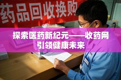 临沂探索医药新纪元——收药网引领健康未来