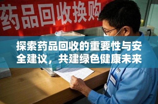 临沂探索药品回收的重要性与安全建议，共建绿色健康未来
