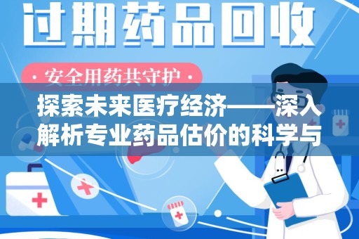临沂探索未来医疗经济——深入解析专业药品估价的科学与艺术