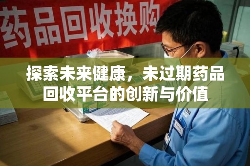 临沂探索未来健康，未过期药品回收平台的创新与价值