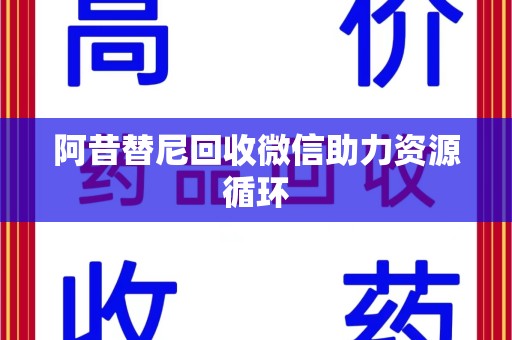 临沂阿昔替尼回收微信助力资源循环
