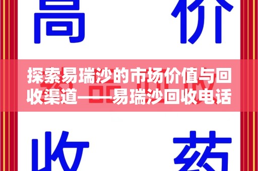 临沂探索易瑞沙的市场价值与回收渠道——易瑞沙回收电话的秘密