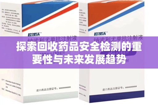临沂探索回收药品安全检测的重要性与未来发展趋势