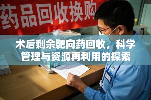 临沂术后剩余靶向药回收，科学管理与资源再利用的探索