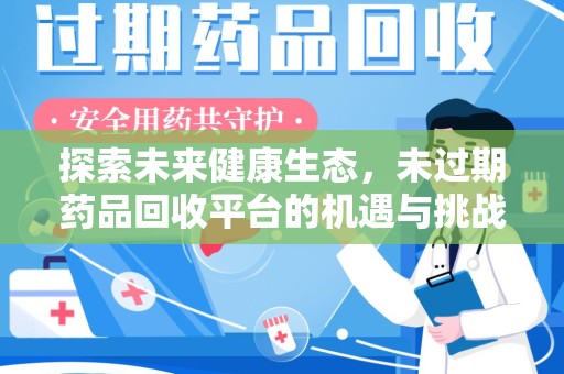 临沂探索未来健康生态，未过期药品回收平台的机遇与挑战