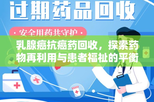 临沂乳腺癌抗癌药回收，探索药物再利用与患者福祉的平衡点