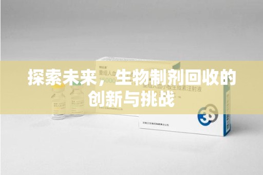 临沂探索未来，生物制剂回收的创新与挑战