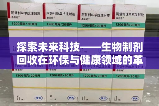 临沂探索未来科技——生物制剂回收在环保与健康领域的革命性作用