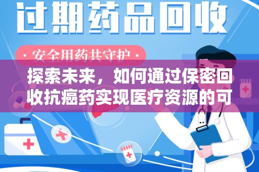 临沂探索未来，如何通过保密回收抗癌药实现医疗资源的可持续发展
