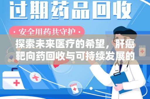 临沂探索未来医疗的希望，肝癌靶向药回收与可持续发展的平衡