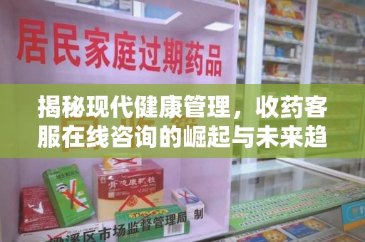 临沂揭秘现代健康管理，收药客服在线咨询的崛起与未来趋势